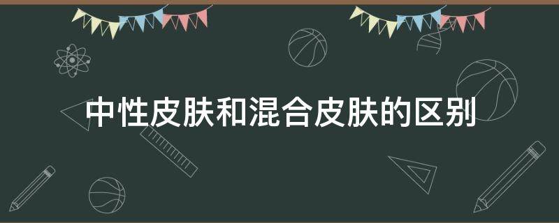 中性皮肤和混合皮肤的区别 中性皮肤和混合皮肤的区别是什么