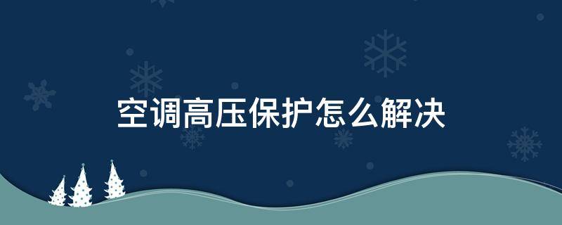 空调高压保护怎么解决（空调高压保护怎么解决问题）