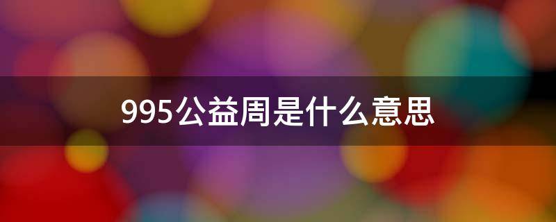 995公益周是什么意思（今天95公益周限时免费）