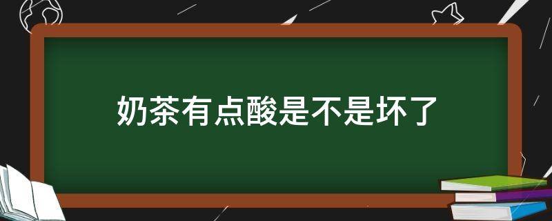 奶茶有点酸是不是坏了（奶茶有点酸是不是坏了呢）