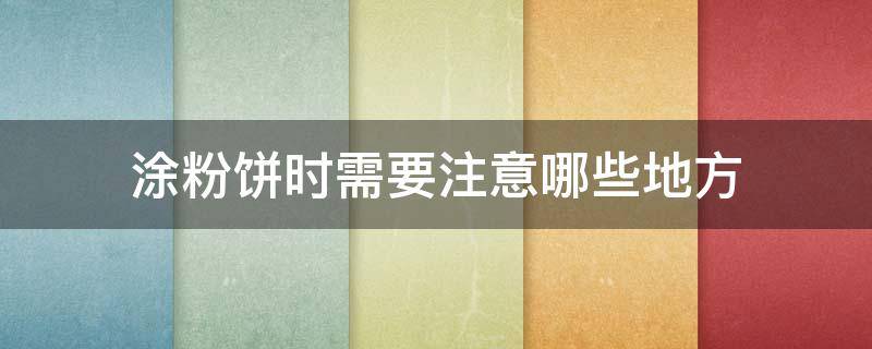 涂粉饼时需要注意哪些地方 涂粉饼还用涂散粉吗