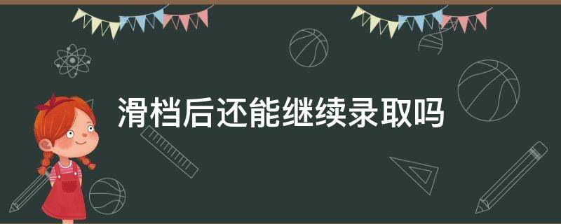 滑档后还能继续录取吗 滑档后还能继续录取吗知乎