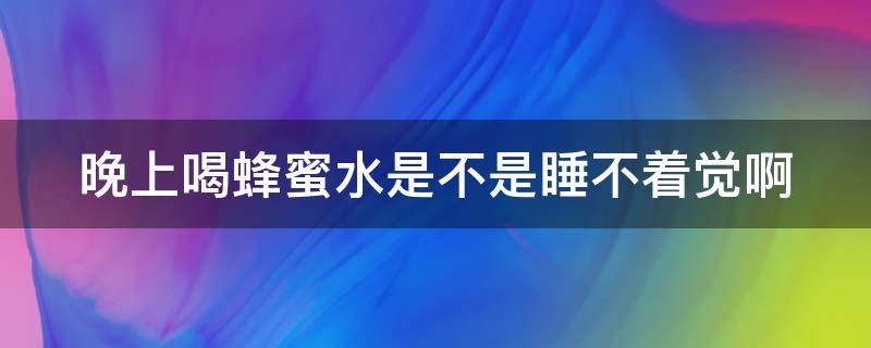 晚上喝蜂蜜水是不是睡不着觉啊