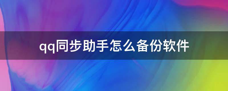 qq同步助手怎么备份软件 qq同步助手怎样备份软件