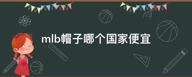 mlb帽子哪个国家便宜 mlb帽子哪个国家便宜好看