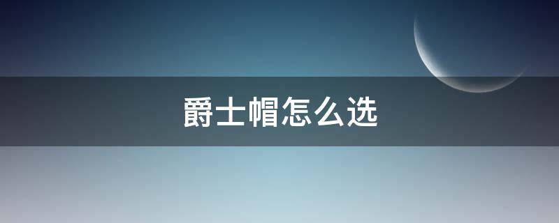 爵士帽怎么选（爵士帽适合什么脸型）