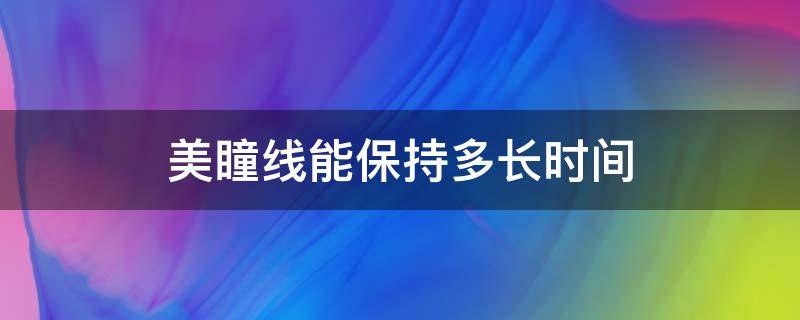 美瞳线能保持多长时间 美瞳线价格一般多少