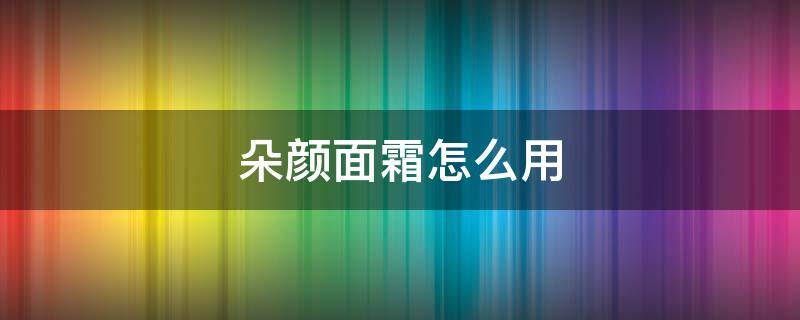 朵颜面霜怎么用 朵颜面霜用后真实情况