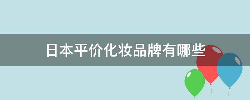 日本平价化妆品牌有哪些（日本平价化妆品推荐）