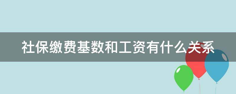 社保缴费基数和工资有什么关系（社保缴费基数和工资有什么关系缴费计算器）