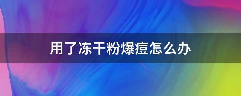 用了冻干粉爆痘怎么办 用了冻干粉爆痘怎么办小妙招