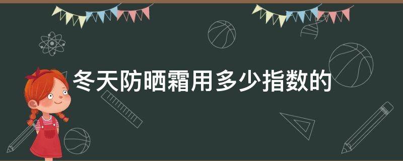 冬天防晒霜用多少指数的（冬季防晒霜用多少倍的）