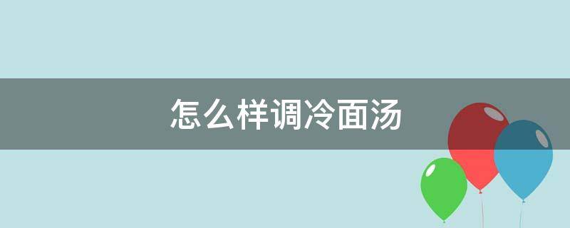 怎么样调冷面汤（怎么样调冷面汤好喝）