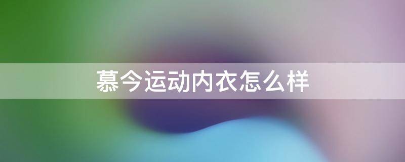 慕今运动内衣怎么样 慕尚内衣