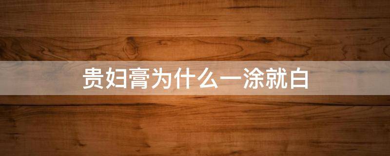 贵妇膏为什么一涂就白（贵妇膏为什么一涂就白不用了就恢复到了原样）