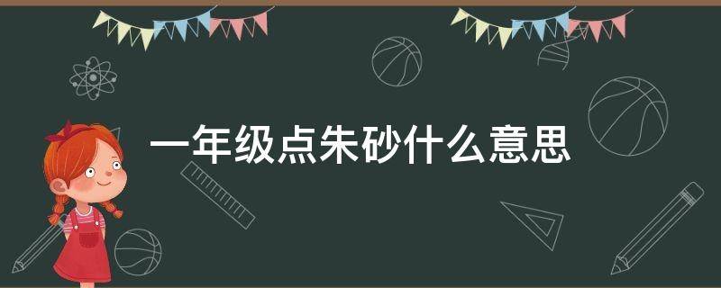 一年级点朱砂什么意思 一年级点朱砂痣是啥意思