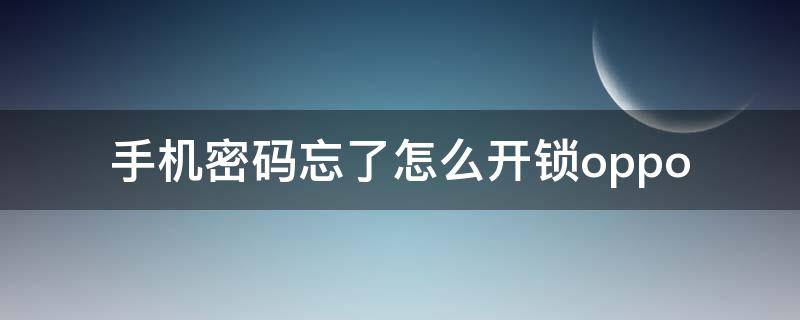 手机密码忘了怎么开锁oppo（手机密码忘了怎么开锁oppo图案）