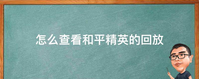 怎么查看和平精英的回放 怎么查看和平精英的回放视频