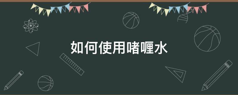 如何使用啫喱水（怎样使用啫喱水）