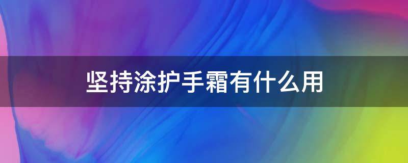 坚持涂护手霜有什么用 坚持擦护手霜