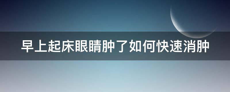 早上起床眼睛肿了如何快速消肿 早上起来眼睛肿了怎么办才能快速消肿