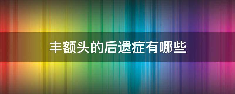 丰额头的后遗症有哪些 丰额头前后对比照片 案例