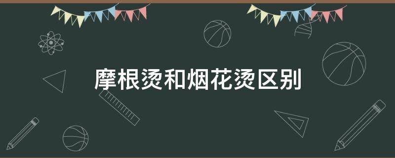 摩根烫和烟花烫区别 摩根烫跟烟花烫的区别