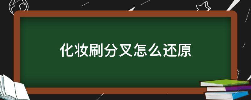 化妆刷分叉怎么还原 化妆刷分叉怎么还原视频