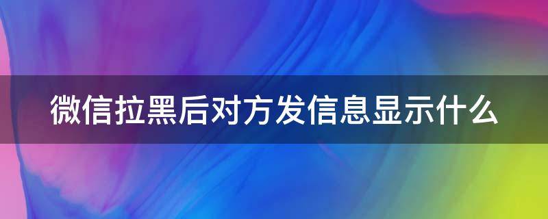 微信拉黑后对方发信息显示什么 微信拉黑后对方发信息显示什么用英语怎么说