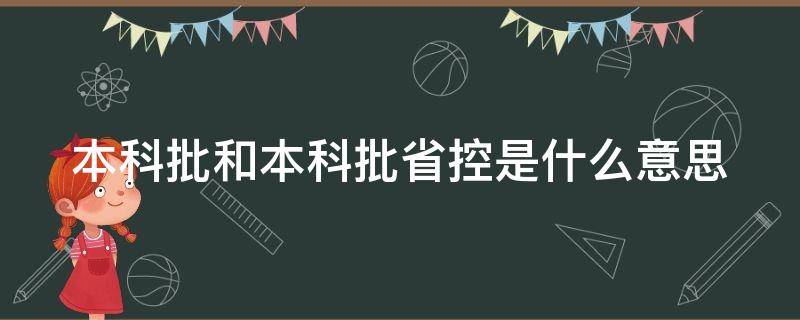 本科批和本科批省控是什么意思 本科批和本科批省控的区别百度知道