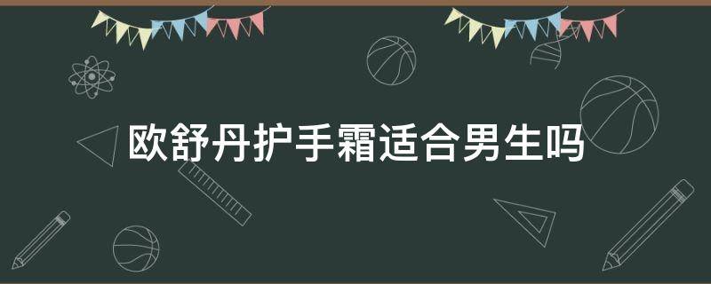 欧舒丹护手霜适合男生吗（欧舒丹护手霜哪个适合男生）