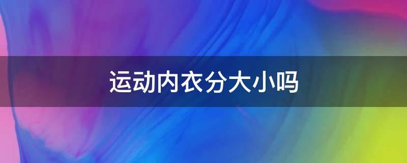 运动内衣分大小吗 运动内衣选大小