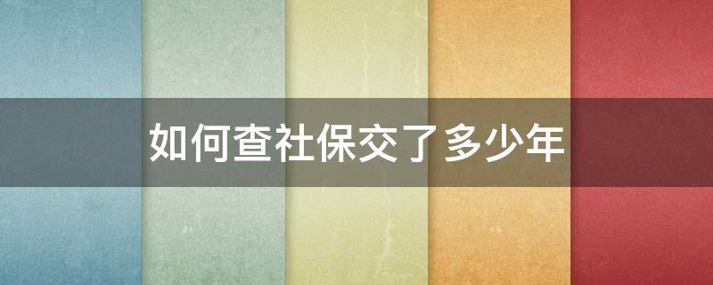 如何查社保交了多少年 如何查社保交了多少年在哪里查