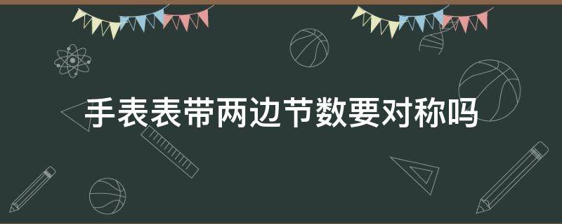 手表表带两边节数要对称吗（手表表带两边不对称）