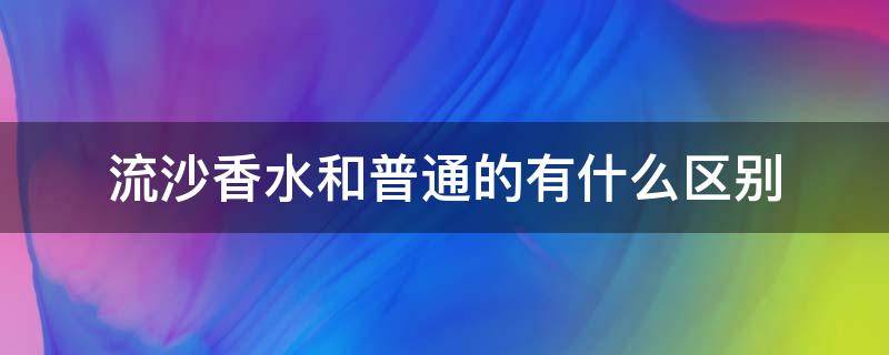 流沙香水和普通的有什么区别 流沙香水和普通的有什么区别图片