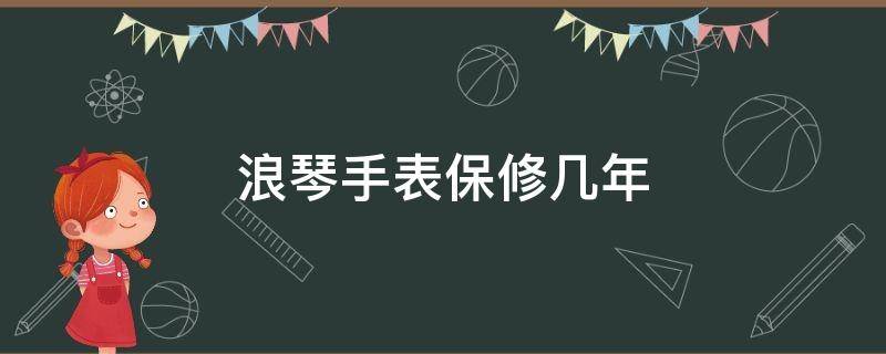 浪琴手表保修几年 浪琴手表保修几年免费