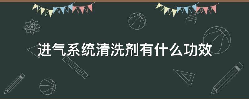 进气系统清洗剂有什么功效 进气系统清洗剂有什么作用