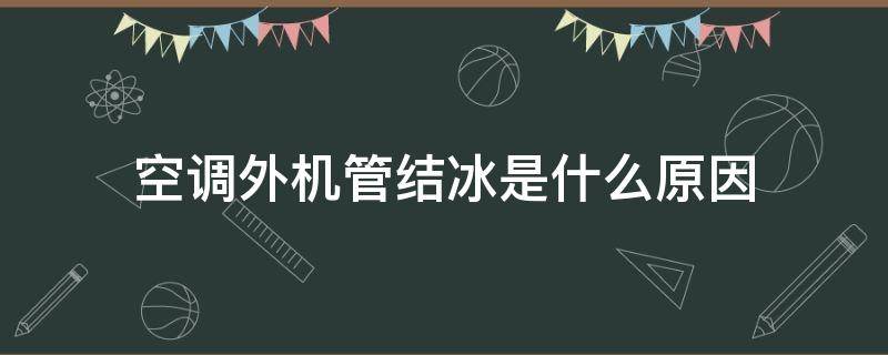 空调外机管结冰是什么原因 空调外机管结冰是什么原因导致的