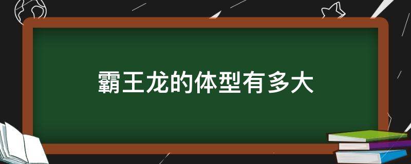 霸王龙的体型有多大 霸王龙的体型有多大重达多少吨