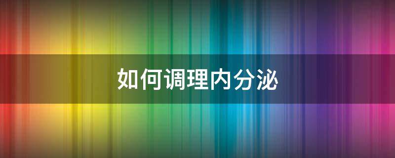 如何调理内分泌（如何调理内分泌失调）