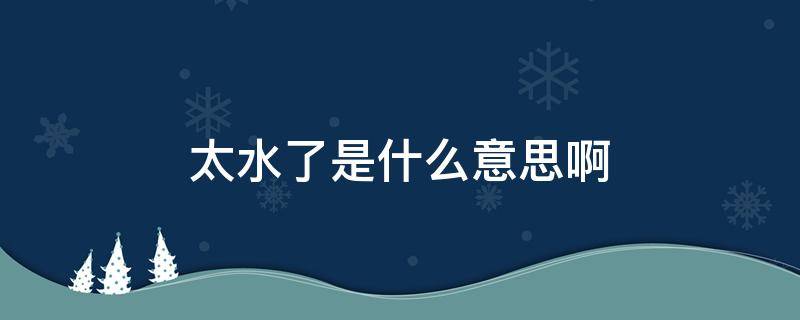 太水了是什么意思啊 太水了用英语怎么说