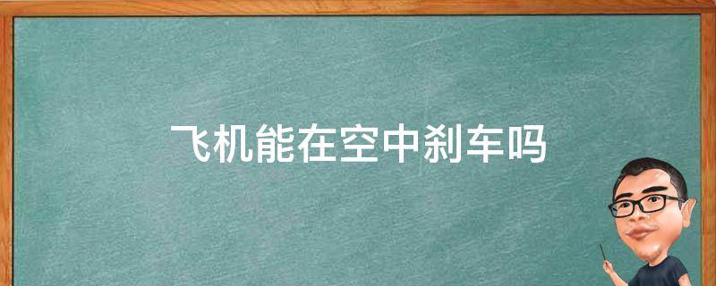 飞机能在空中刹车吗（飞机能在空中刹车吗为什么）