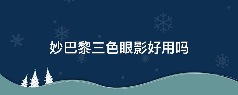 妙巴黎三色眼影好用吗（妙巴黎三色眼影好用吗知乎）