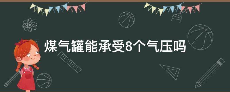 煤气罐能承受8个气压吗 煤气罐可以承受多大压力