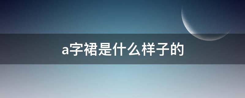 a字裙是什么样子的（a字裙是什么样子的）