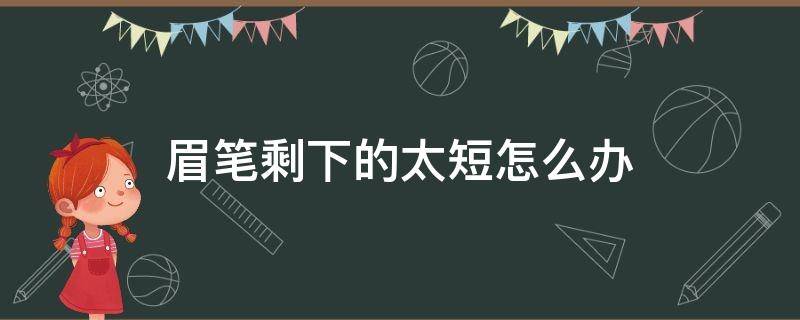 眉笔剩下的太短怎么办（眉笔快用完了怎么能多出来一）