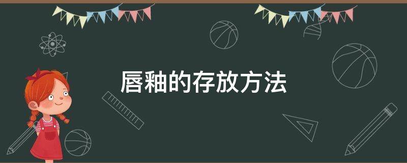 唇釉的存放方法（唇釉的存放方式）