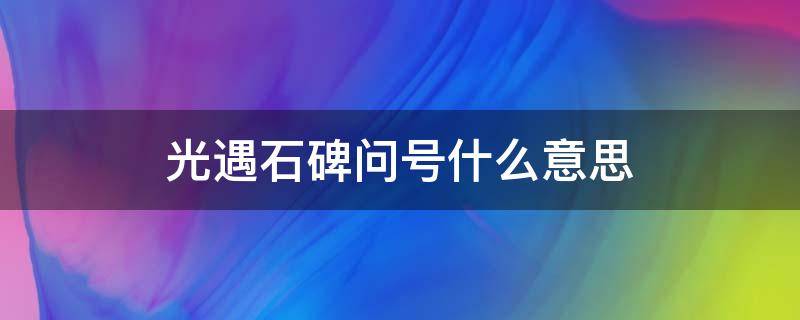 光遇石碑问号什么意思 光遇石碑上有问号