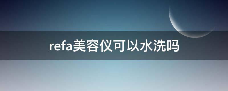 refa美容仪可以水洗吗（refa美容仪可以用几年）