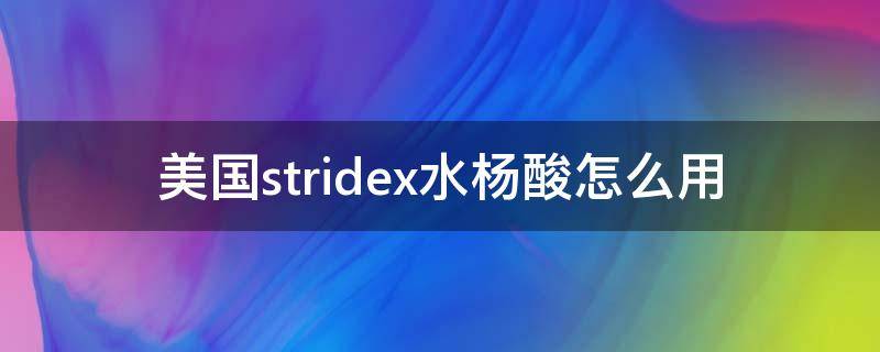 美国stridex水杨酸怎么用（美国水杨酸片怎么用）